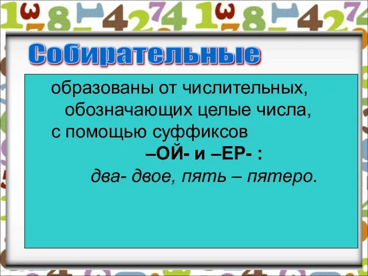 Собирательные образованы от числительных, обозначающих целые числа, с помощью суффиксов –ОЙ-