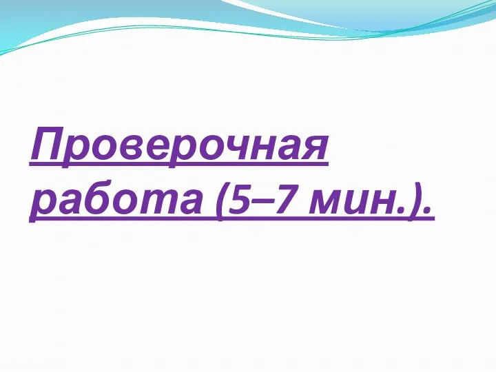 Проверочная работа (5–7 мин.).