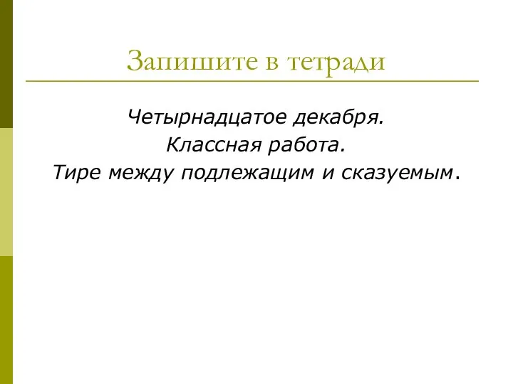 Запишите в тетради Четырнадцатое декабря. Классная работа. Тире между подлежащим и сказуемым.