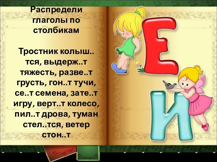 Распредели глаголы по столбикам Тростник колыш..тся, выдерж..т тяжесть, разве..т грусть, гон..т