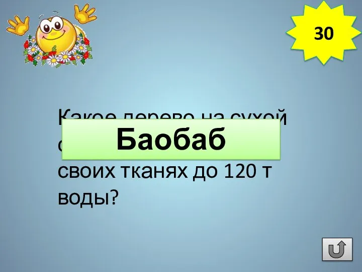 Какое дерево на сухой сезон накапливает в своих тканях до 120 т воды? Баобаб 30