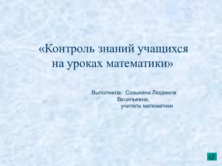 «Контроль знаний учащихся на уроках математики» Выполнила: Созыкина Людмила Васильевна, учитель математики