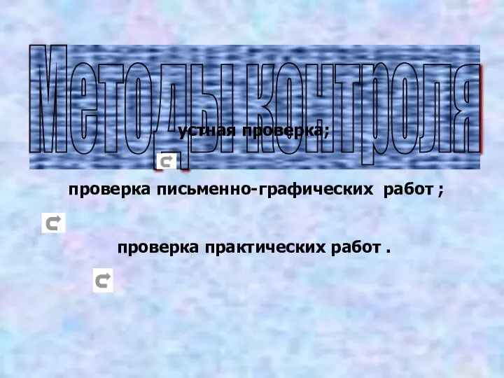 Методы контроля устная проверка; проверка письменно-графических работ ; проверка практических работ .