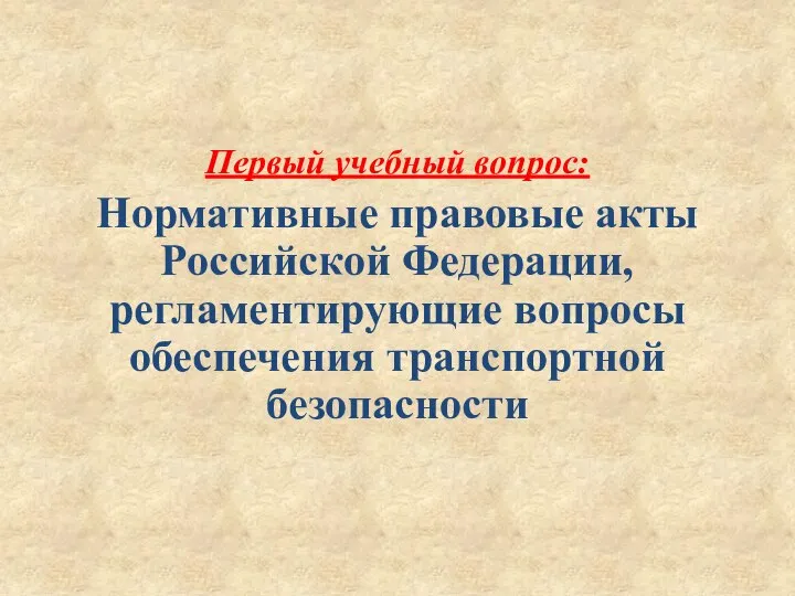 Первый учебный вопрос: Нормативные правовые акты Российской Федерации, регламентирующие вопросы обеспечения транспортной безопасности