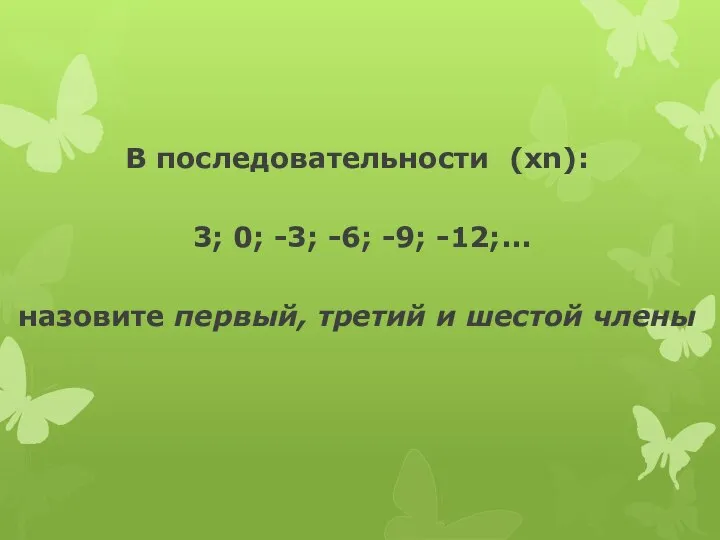 В последовательности (хn): 3; 0; -3; -6; -9; -12;... назовите первый, третий и шестой члены