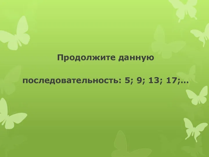 Продолжите данную последовательность: 5; 9; 13; 17;…