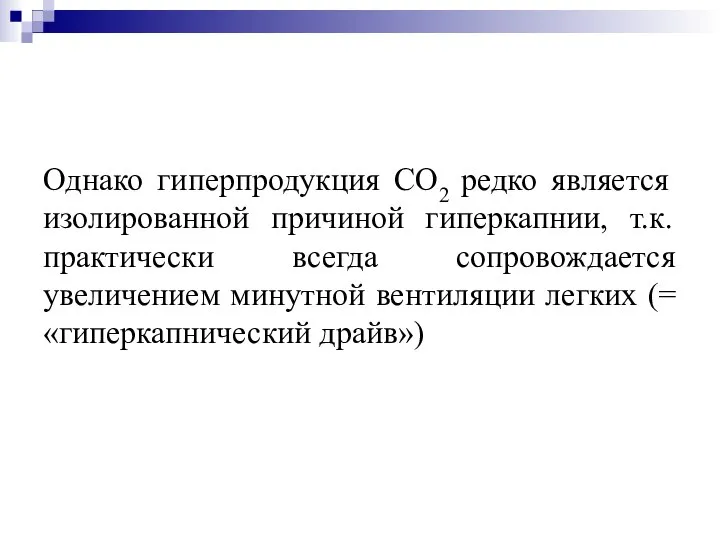 Однако гиперпродукция СО2 редко является изолированной причиной гиперкапнии, т.к. практически всегда