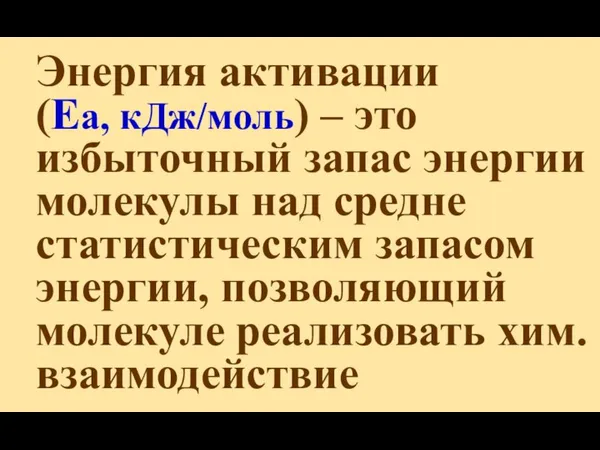 Энергия активации (Еа, кДж/моль) – это избыточный запас энергии молекулы над