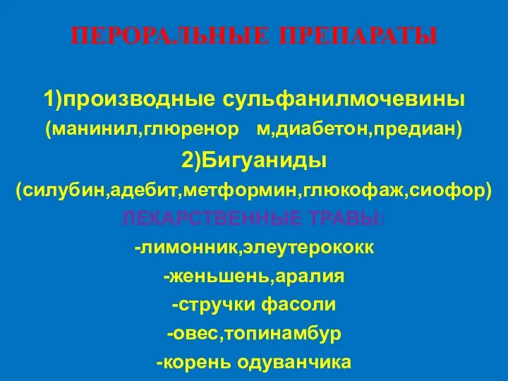 ПЕРОРАЛЬНЫЕ ПРЕПАРАТЫ 1)производные сульфанилмочевины (манинил,глюренор м,диабетон,предиан) 2)Бигуаниды (силубин,адебит,метформин,глюкофаж,сиофор) ЛЕКАРСТВЕННЫЕ ТРАВЫ: -лимонник,элеутерококк