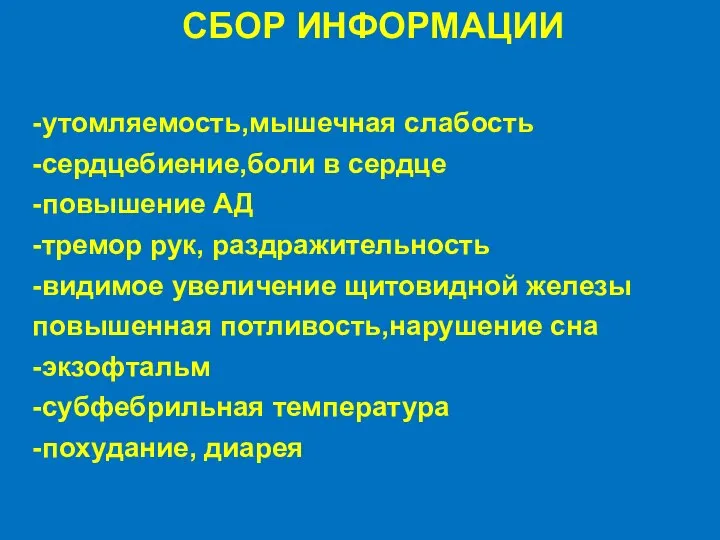 СБОР ИНФОРМАЦИИ -утомляемость,мышечная слабость -сердцебиение,боли в сердце -повышение АД -тремор рук,