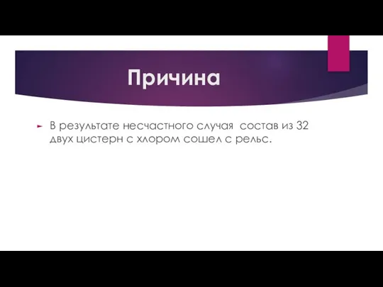 Причина В результате несчастного случая состав из 32 двух цистерн с хлором сошел с рельс.