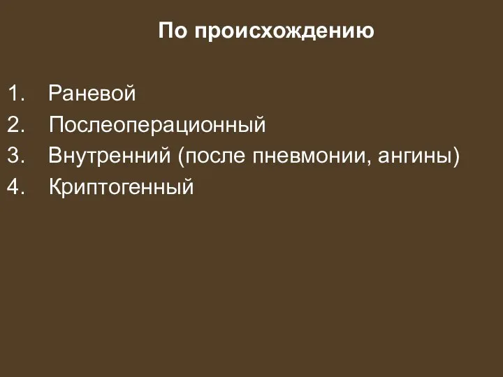 По происхождению Раневой Послеоперационный Внутренний (после пневмонии, ангины) Криптогенный