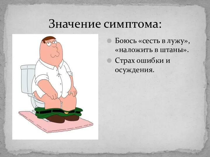 Значение симптома: Боюсь «сесть в лужу», «наложить в штаны». Страх ошибки и осуждения.