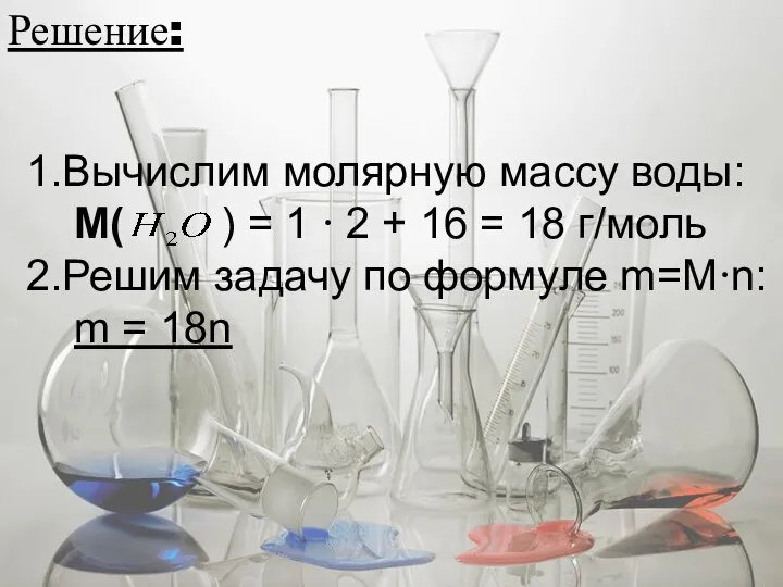 Решение: 1.Вычислим молярную массу воды: М( ) = 1 ∙ 2