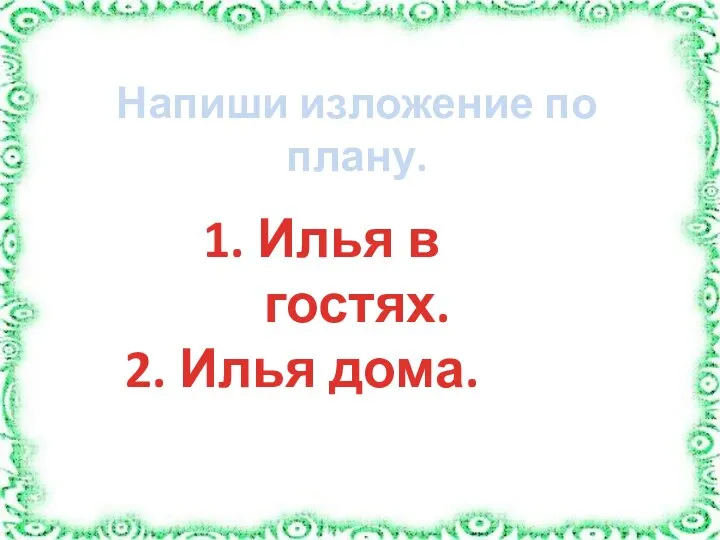 Напиши изложение по плану. 1. Илья в гостях. 2. Илья дома.