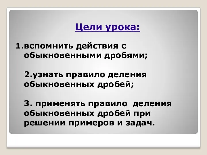 Цели урока: вспомнить действия с обыкновенными дробями; 2.узнать правило деления обыкновенных