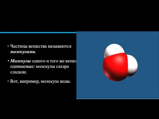 Частицы вещества называются молекулами. Молекулы одного и того же вещества одинаковые: