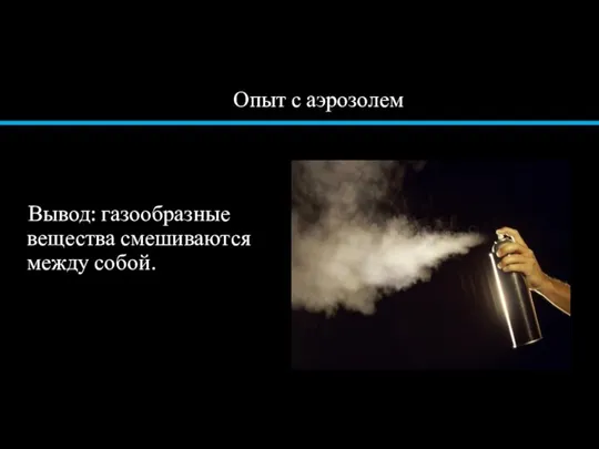 Вывод: газообразные вещества смешиваются между собой. Опыт с аэрозолем