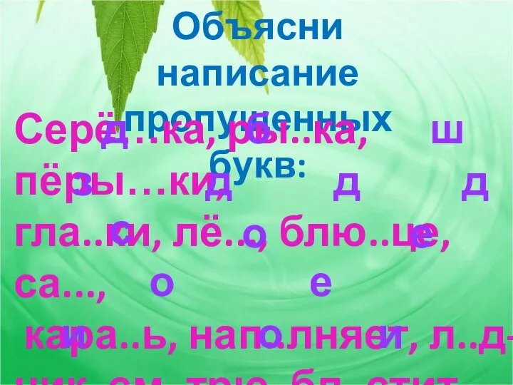 Объясни написание пропущенных букв: Серё…ка, ры..ка, пёры…ки, гла..ки, лё..., блю..це, са...,