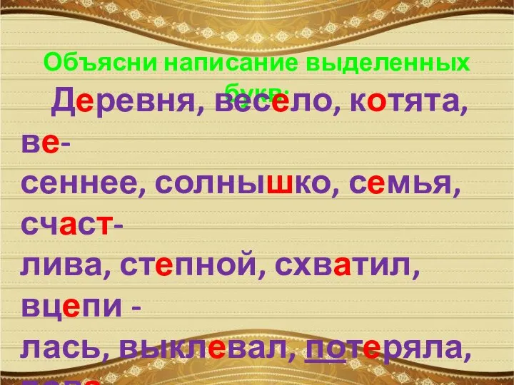 Объясни написание выделенных букв: Деревня, весело, котята, ве- сеннее, солнышко, семья,