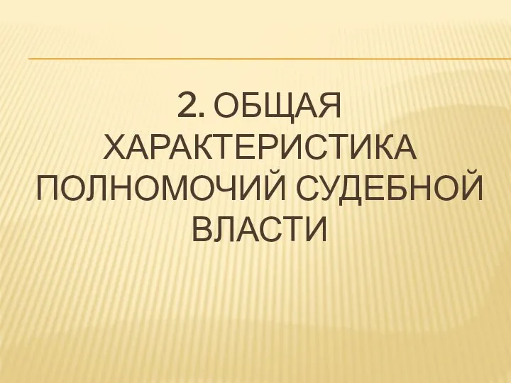 2. ОБЩАЯ ХАРАКТЕРИСТИКА ПОЛНОМОЧИЙ СУДЕБНОЙ ВЛАСТИ