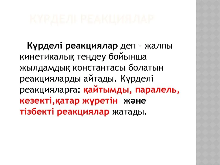 КҮРДЕЛІ РЕАКЦИЯЛАР Күрделі реакциялар деп – жалпы кинетикалық теңдеу бойынша жылдамдық