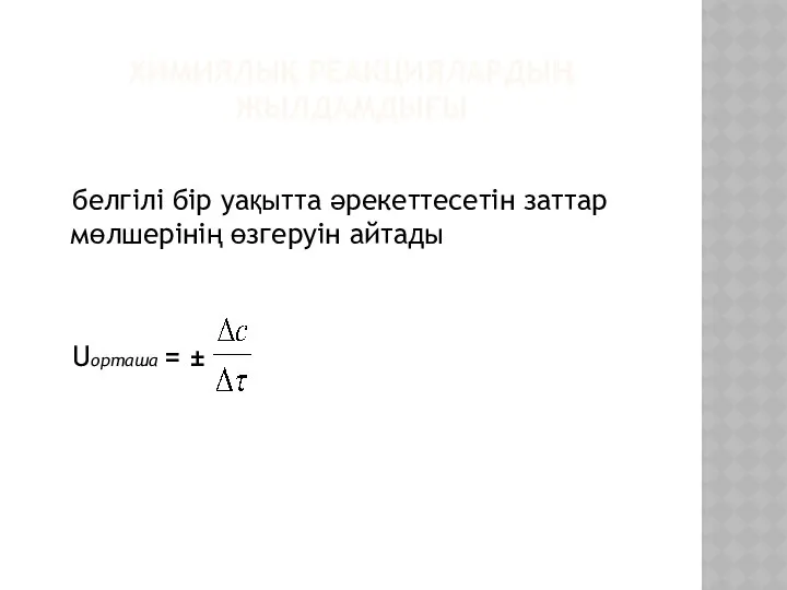 ХИМИЯЛЫҚ РЕАКЦИЯЛАРДЫҢ ЖЫЛДАМДЫҒЫ белгілі бір уақытта әрекеттесетін заттар мөлшерінің өзгеруін айтады Uорташа = ±