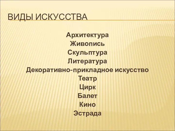 ВИДЫ ИСКУССТВА Архитектура Живопись Скульптура Литература Декоративно-прикладное искусство Театр Цирк Балет Кино Эстрада