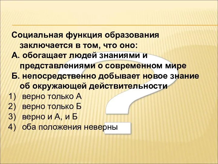 ? Социальная функция образования заключается в том, что оно: А. обогащает