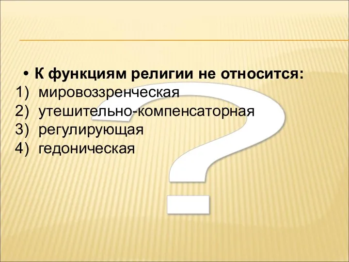 ? К функциям религии не относится: мировоззренческая утешительно-компенсаторная регулирующая гедоническая