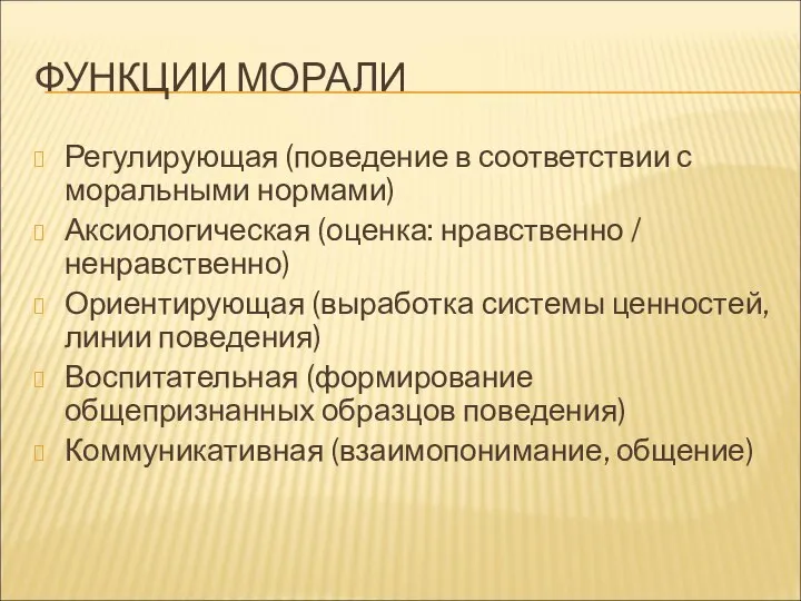 ФУНКЦИИ МОРАЛИ Регулирующая (поведение в соответствии с моральными нормами) Аксиологическая (оценка: