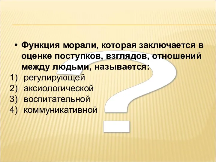 ? Функция морали, которая заключается в оценке поступков, взглядов, отношений между