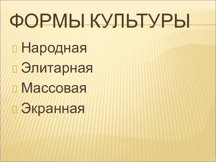 ФОРМЫ КУЛЬТУРЫ Народная Элитарная Массовая Экранная