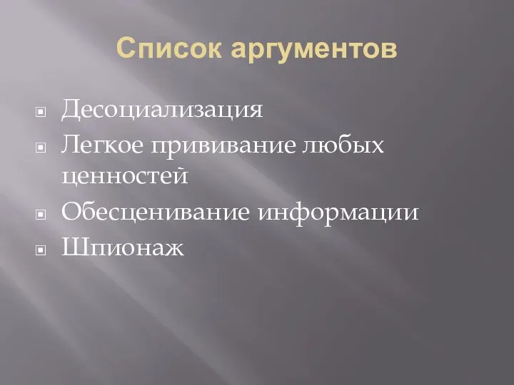 Список аргументов Десоциализация Легкое прививание любых ценностей Обесценивание информации Шпионаж