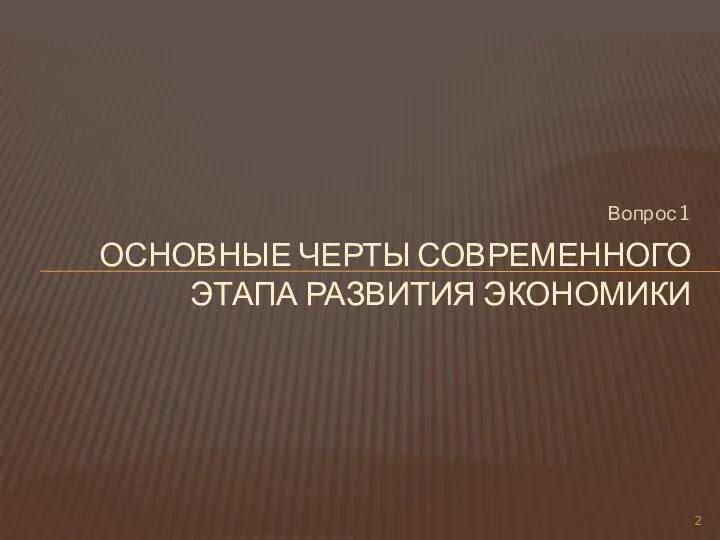 Вопрос 1 ОСНОВНЫЕ ЧЕРТЫ СОВРЕМЕННОГО ЭТАПА РАЗВИТИЯ ЭКОНОМИКИ