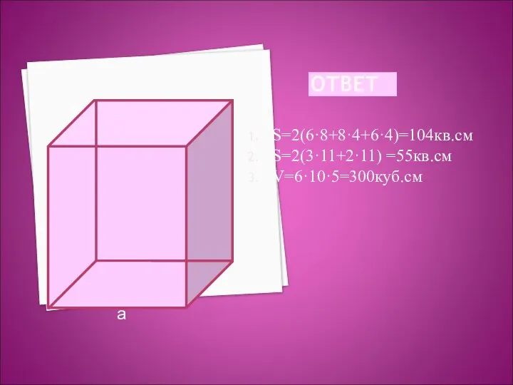 ОТВЕТ S=2(6·8+8·4+6·4)=104кв.см S=2(3·11+2·11) =55кв.см V=6·10·5=300куб.см а с в