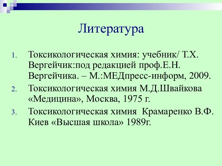 Литература Токсикологическая химия: учебник/ Т.Х.Вергейчик:под редакцией проф.Е.Н.Вергейчика. – М.:МЕДпресс-информ, 2009. Токсикологическая