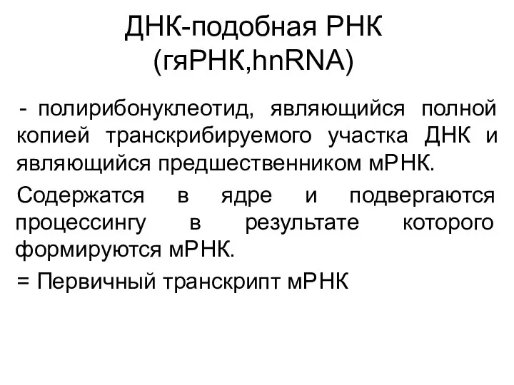 ДНК-подобная РНК (гяРНК,hnRNA) полирибонуклеотид, являющийся полной копией транскрибируемого участка ДНК и