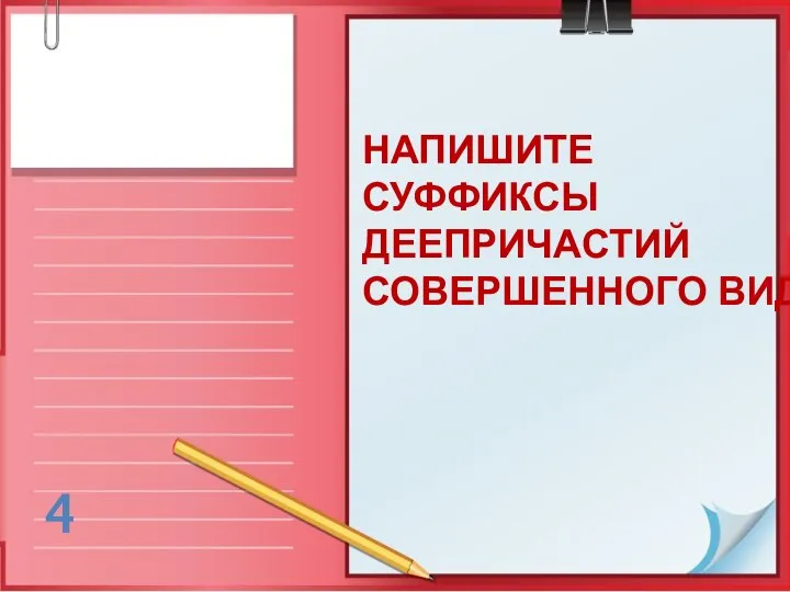 НАПИШИТЕ СУФФИКСЫ ДЕЕПРИЧАСТИЙ СОВЕРШЕННОГО ВИДА 4