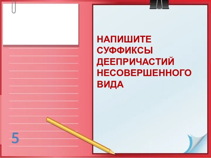 НАПИШИТЕ СУФФИКСЫ ДЕЕПРИЧАСТИЙ НЕСОВЕРШЕННОГО ВИДА 5