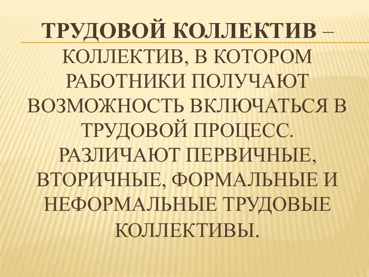 ТРУДОВОЙ КОЛЛЕКТИВ – КОЛЛЕКТИВ, В КОТОРОМ РАБОТНИКИ ПОЛУЧАЮТ ВОЗМОЖНОСТЬ ВКЛЮЧАТЬСЯ В