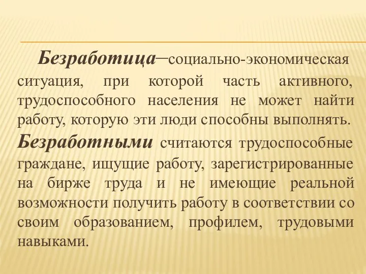 Безработица–социально-экономическая ситуация, при которой часть активного, трудоспособного населения не может найти