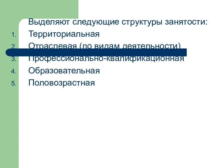 Выделяют следующие структуры занятости: Территориальная Отраслевая (по видам деятельности) Профессионально-квалификационная Образовательная Половозрастная