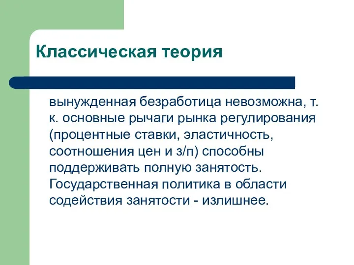 Классическая теория вынужденная безработица невозможна, т.к. основные рычаги рынка регулирования (процентные