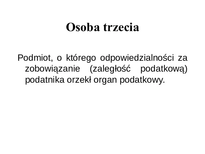 Osoba trzecia Podmiot, o którego odpowiedzialności za zobowiązanie (zaległość podatkową) podatnika orzekł organ podatkowy.