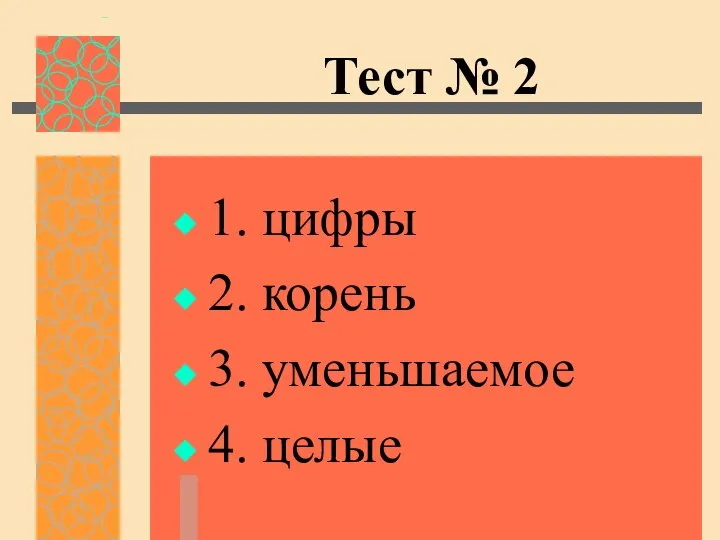 Тест № 2 1. цифры 2. корень 3. уменьшаемое 4. целые