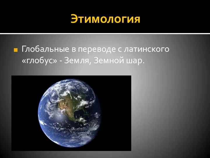 Этимология Глобальные в переводе с латинского «глобус» - Земля, Земной шар.