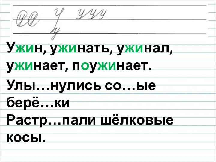 Ужин, ужинать, ужинал, ужинает, поужинает. Улы…нулись со…ые берё…ки Растр…пали шёлковые косы.