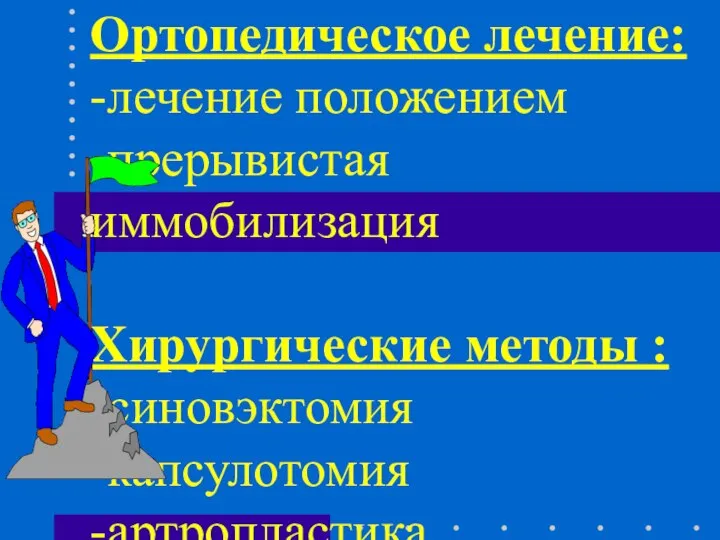 Ортопедическое лечение: -лечение положением -прерывистая иммобилизация Хирургические методы : -синовэктомия -капсулотомия -артропластика