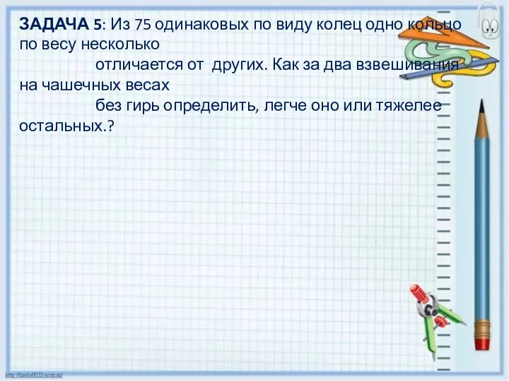 ЗАДАЧА 5: Из 75 одинаковых по виду колец одно кольцо по